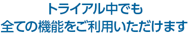 トライアル中でも全ての機能をご利用いただけます